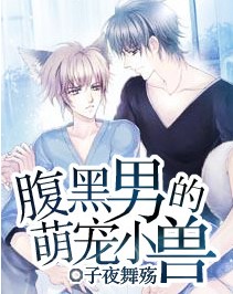腹黑男的萌宠小兽 腹黑男的萌宠小兽