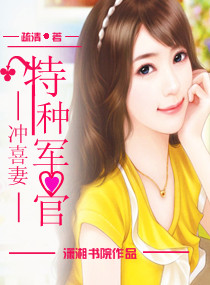 特种军官的冲喜妻 特种军官的冲喜妻