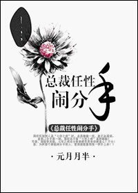 总裁任性闹分手 总裁任性闹分手