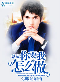 总裁,你要我怎么做 总裁,你要我怎么做